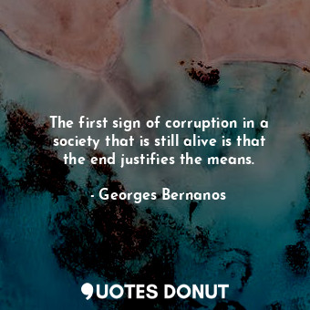 The first sign of corruption in a society that is still alive is that the end justifies the means.