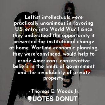  Leftist intellectuals were practically unanimous in favoring U.S. entry into Wor... - Thomas E. Woods Jr. - Quotes Donut