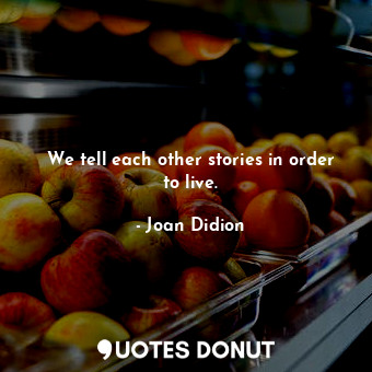  We tell each other stories in order to live.... - Joan Didion - Quotes Donut