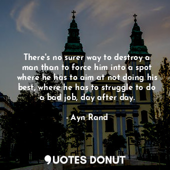  There's no surer way to destroy a man than to force him into a spot where he has... - Ayn Rand - Quotes Donut