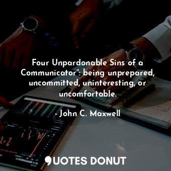  Four Unpardonable Sins of a Communicator”: being unprepared, uncommitted, uninte... - John C. Maxwell - Quotes Donut