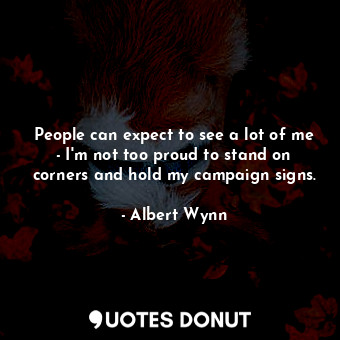  People can expect to see a lot of me - I&#39;m not too proud to stand on corners... - Albert Wynn - Quotes Donut