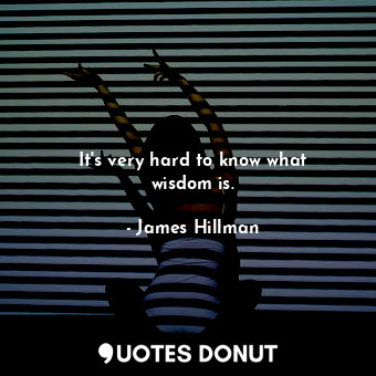 It&#39;s very hard to know what wisdom is.