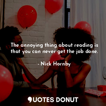  The annoying thing about reading is that you can never get the job done.... - Nick Hornby - Quotes Donut