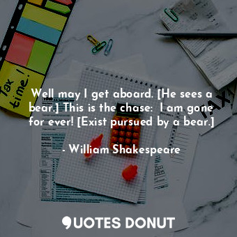 Well may I get aboard. [He sees a bear.] This is the chase:  I am gone for ever!... - William Shakespeare - Quotes Donut