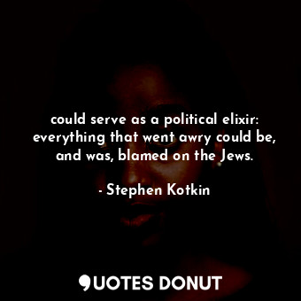  could serve as a political elixir: everything that went awry could be, and was, ... - Stephen Kotkin - Quotes Donut