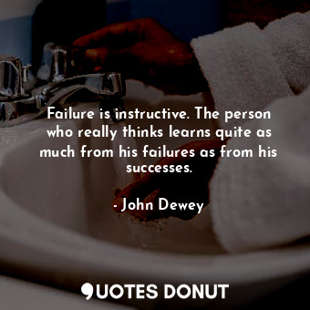 Failure is instructive. The person who really thinks learns quite as much from his failures as from his successes.