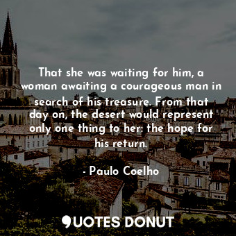  That she was waiting for him, a woman awaiting a courageous man in search of his... - Paulo Coelho - Quotes Donut