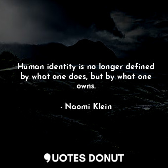  Human identity is no longer defined by what one does, but by what one owns.... - Naomi Klein - Quotes Donut