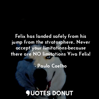  Felix has landed safely from his jump from the stratosphere.. Never accept your ... - Paulo Coelho - Quotes Donut