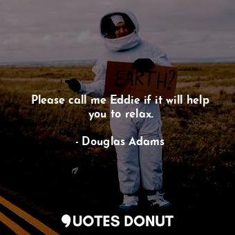  Please call me Eddie if it will help you to relax.... - Douglas Adams - Quotes Donut
