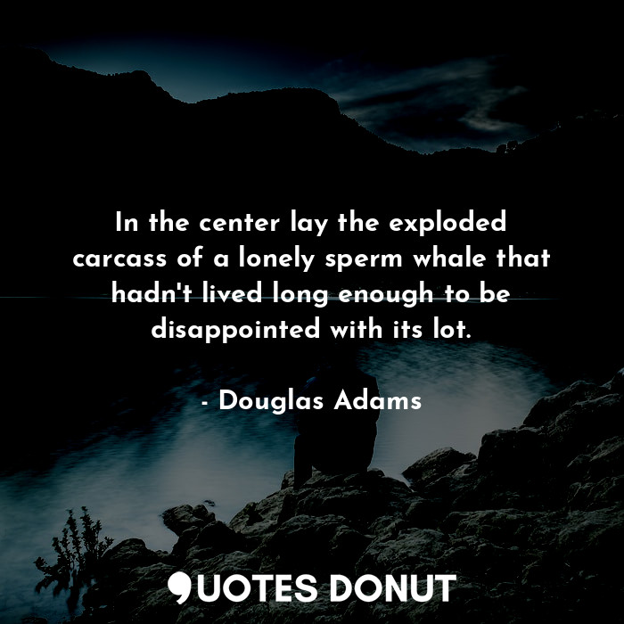  In the center lay the exploded carcass of a lonely sperm whale that hadn't lived... - Douglas Adams - Quotes Donut