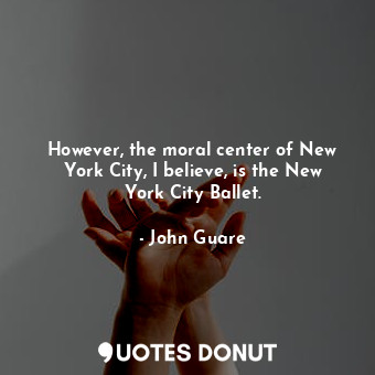  However, the moral center of New York City, I believe, is the New York City Ball... - John Guare - Quotes Donut
