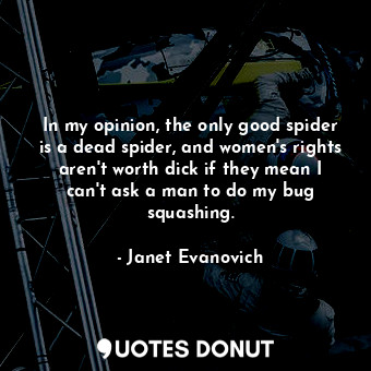  In my opinion, the only good spider is a dead spider, and women's rights aren't ... - Janet Evanovich - Quotes Donut