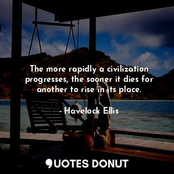 The more rapidly a civilization progresses, the sooner it dies for another to rise in its place.