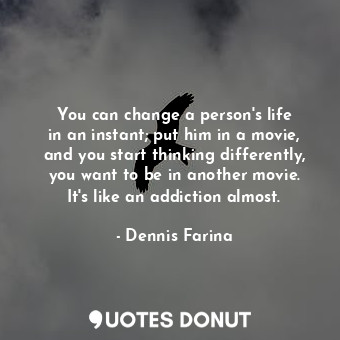  You can change a person&#39;s life in an instant; put him in a movie, and you st... - Dennis Farina - Quotes Donut