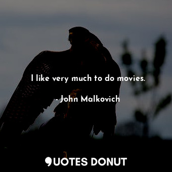  I like very much to do movies.... - John Malkovich - Quotes Donut