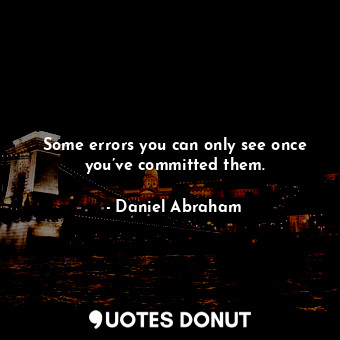  Some errors you can only see once you’ve committed them.... - Daniel Abraham - Quotes Donut