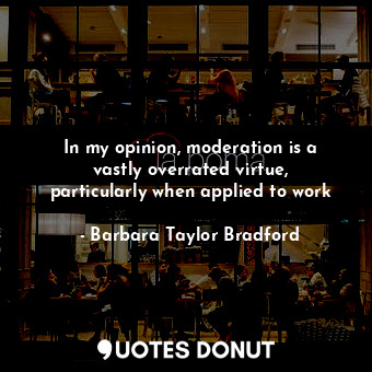  In my opinion, moderation is a vastly overrated virtue, particularly when applie... - Barbara Taylor Bradford - Quotes Donut