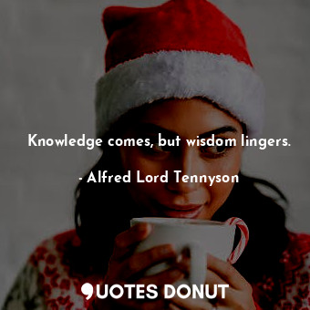  Knowledge comes, but wisdom lingers.... - Alfred Lord Tennyson - Quotes Donut