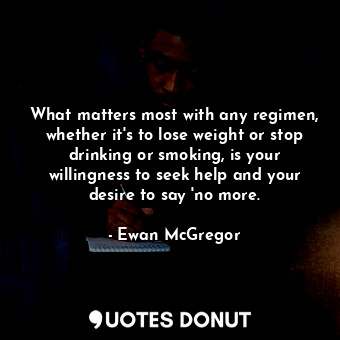  What matters most with any regimen, whether it's to lose weight or stop drinking... - Ewan McGregor - Quotes Donut