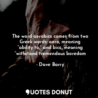  The word aerobics comes from two Greek words: aero, meaning “ability to,” and bi... - Dave Barry - Quotes Donut
