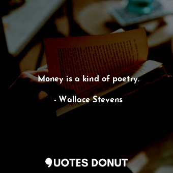  Money is a kind of poetry.... - Wallace Stevens - Quotes Donut