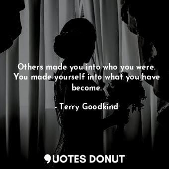  Others made you into who you were. You made yourself into what you have become.... - Terry Goodkind - Quotes Donut