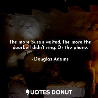  The more Susan waited, the more the doorbell didn't ring. Or the phone.... - Douglas Adams - Quotes Donut