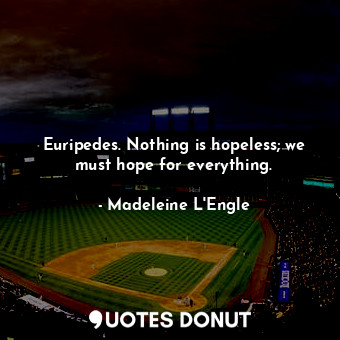  Euripedes. Nothing is hopeless; we must hope for everything.... - Madeleine L&#039;Engle - Quotes Donut