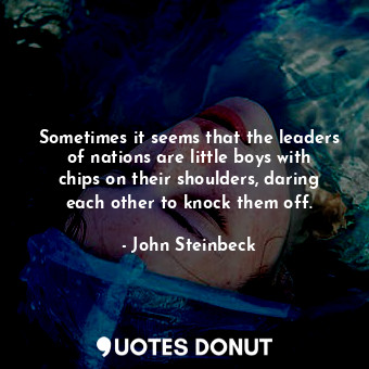  Sometimes it seems that the leaders of nations are little boys with chips on the... - John Steinbeck - Quotes Donut