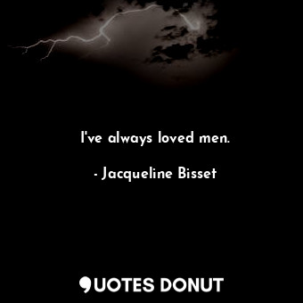  I&#39;ve always loved men.... - Jacqueline Bisset - Quotes Donut