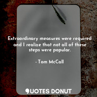  Extraordinary measures were required and I realize that not all of these steps w... - Tom McCall - Quotes Donut