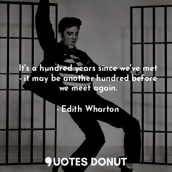  It's a hundred years since we've met - it may be another hundred before we meet ... - Edith Wharton - Quotes Donut