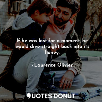  If he was lost for a moment, he would dive straight back into its honey.... - Laurence Olivier - Quotes Donut