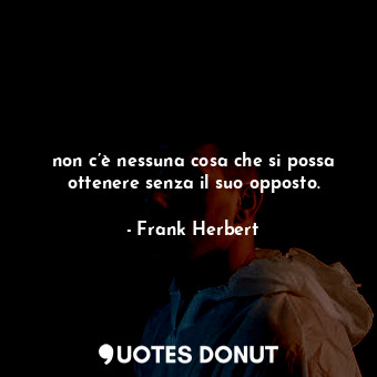  non c’è nessuna cosa che si possa ottenere senza il suo opposto.... - Frank Herbert - Quotes Donut