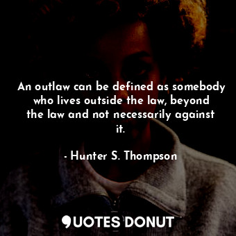  An outlaw can be defined as somebody who lives outside the law, beyond the law a... - Hunter S. Thompson - Quotes Donut