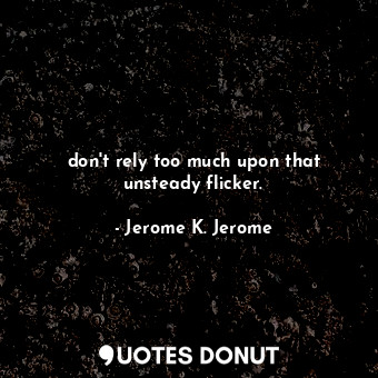  don't rely too much upon that unsteady flicker.... - Jerome K. Jerome - Quotes Donut