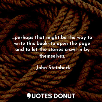  ...perhaps that might be the way to write this book--to open the page and to let... - John Steinbeck - Quotes Donut