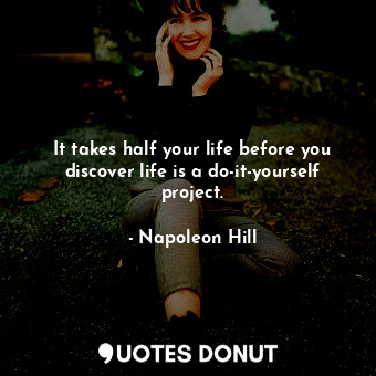 It takes half your life before you discover life is a do-it-yourself project.