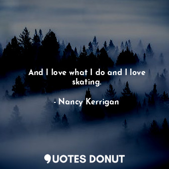 And I love what I do and I love skating.
