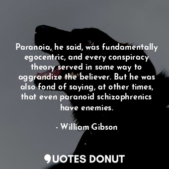  Paranoia, he said, was fundamentally egocentric, and every conspiracy theory ser... - William Gibson - Quotes Donut