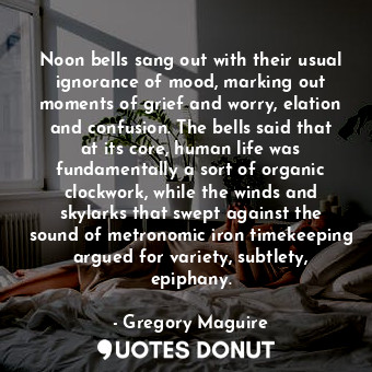  Noon bells sang out with their usual ignorance of mood, marking out moments of g... - Gregory Maguire - Quotes Donut