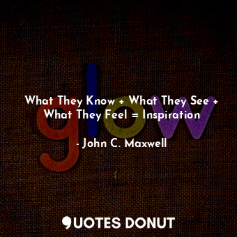 What They Know + What They See + What They Feel = Inspiration