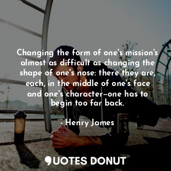  Changing the form of one's mission's almost as difficult as changing the shape o... - Henry James - Quotes Donut