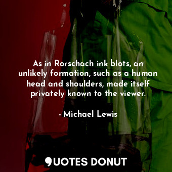 As in Rorschach ink blots, an unlikely formation, such as a human head and shoul... - Michael Lewis - Quotes Donut