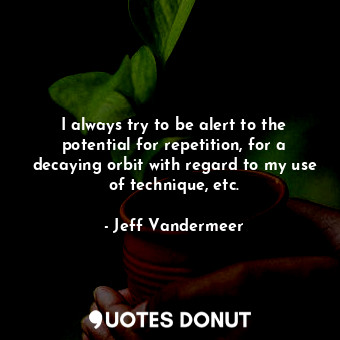  I always try to be alert to the potential for repetition, for a decaying orbit w... - Jeff Vandermeer - Quotes Donut