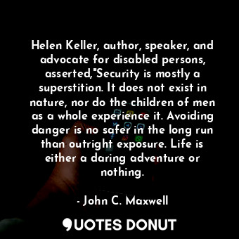  Helen Keller, author, speaker, and advocate for disabled persons, asserted,"Secu... - John C. Maxwell - Quotes Donut
