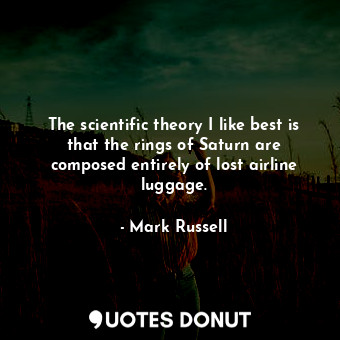  The scientific theory I like best is that the rings of Saturn are composed entir... - Mark Russell - Quotes Donut