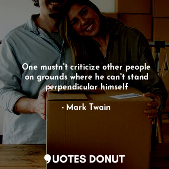  One mustn't criticize other people on grounds where he can't stand perpendicular... - Mark Twain - Quotes Donut